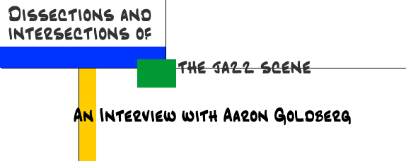 Dissections and Intersections of the Jazz Scene: An Interview with Aaron Goldberg