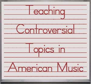 Teaching Controversial Topics in American Music