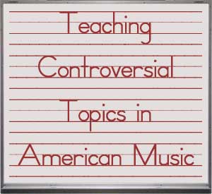 Teaching Controversial Topics in American Music