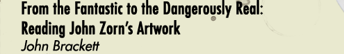 From the Fantastic to the Dangerously Real: Reading John Zorn's Artwork - John Brackett